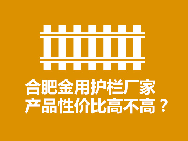 合肥金用护栏厂家产品性价比高不高？