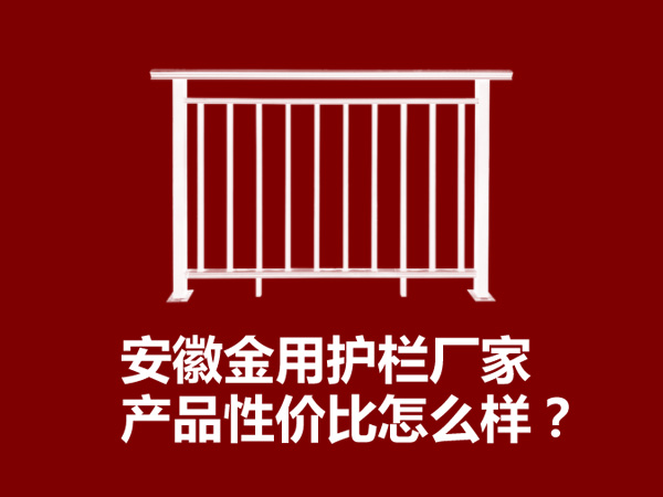 安徽金用护栏厂家产品性价比怎么样？